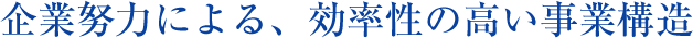 企業努力による、効率性の高い事業構造