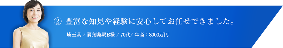 ② 豊富な知見や経験に安心してお任せできました。埼玉県 / 調剤薬局B様 / 70代/ 年商：8000万円