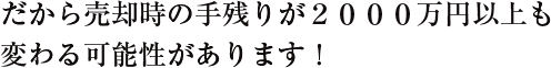 だから売却時の手残りが２０００万円以上も変わる可能性があります！