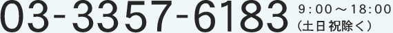 ０３‐３３５７‐６１８３ ９：００～１８:００（土日祝除く）