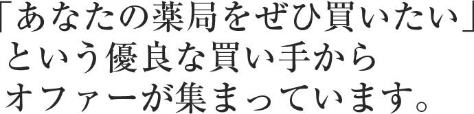 「あなたの薬局をぜひ買いたい」という優良な買い手からオファーが集まっています。