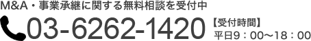 M&A・事業承継に関する無料相談を受付中 03-6262-1420 【受付時間】 平日9：00〜18：00