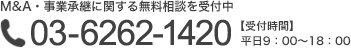 M&A・事業承継に関する無料相談を受付中 03-6262-1420 【受付時間】 平日9：00～18：00