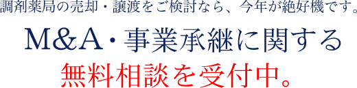 調剤薬局の売却・譲渡をご検討なら、今年が絶好機です。 M&A・事業承継に関する 無料相談を受付中。