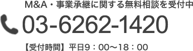 M&A・事業承継に関する無料相談を受付中03-6262-1420 【受付時間】平日9：00～18：00