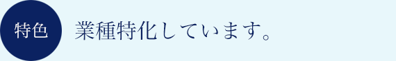 特色　業種特化しています。