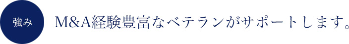 M&A経験豊富なベテランがサポートします。